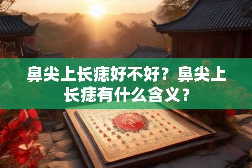 鼻尖上长痣好不好？鼻尖上长痣有什么含义？