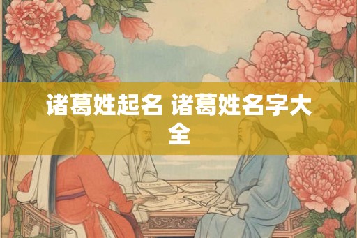 诸葛姓起名 诸葛姓名字大全