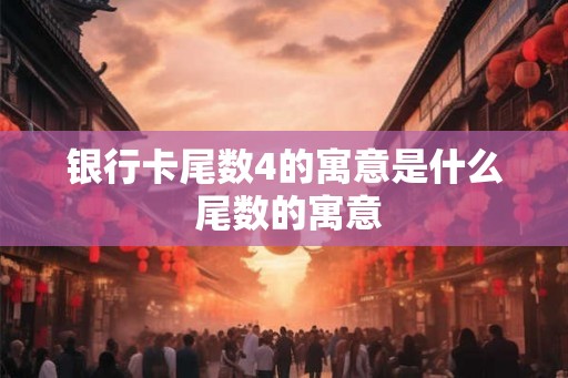 银行卡尾数4的寓意是什么 尾数的寓意