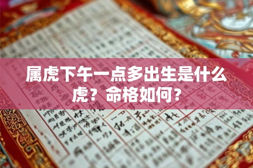 属虎下午一点多出生是什么虎？命格如何？