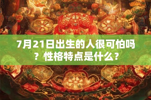 7月21日出生的人很可怕吗？性格特点是什么？