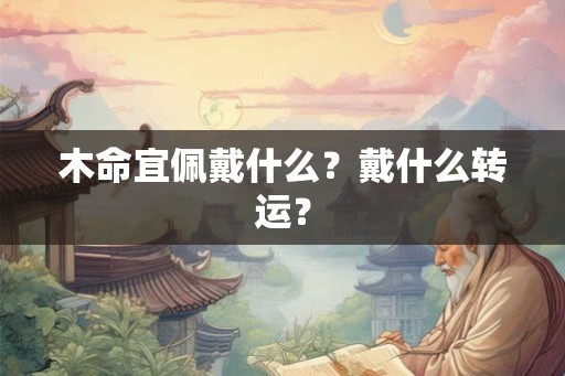 木命宜佩戴什么？戴什么转运？