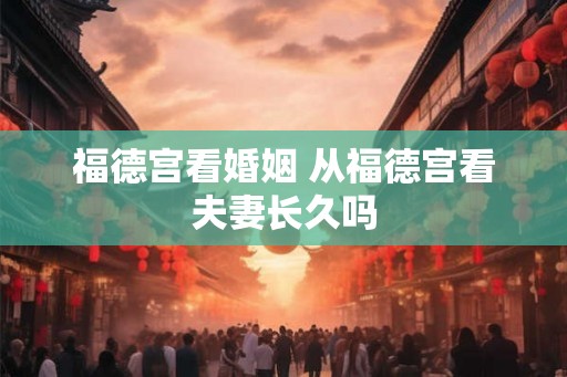 福德宫看婚姻 从福德宫看夫妻长久吗