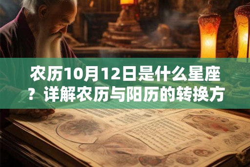 农历10月12日是什么星座?详解农历与阳历的转换方法 农历10月12日是什么星座?详解农历与阳历的转换方法