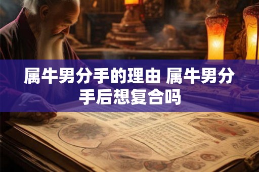 属牛男分手的理由 属牛男分手后想复合吗