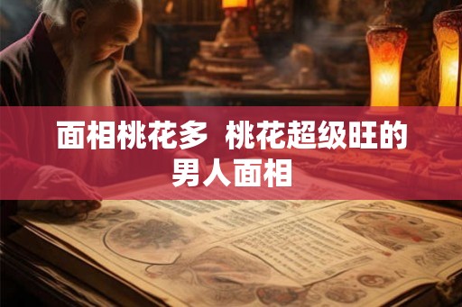 面相桃花多  桃花超级旺的男人面相