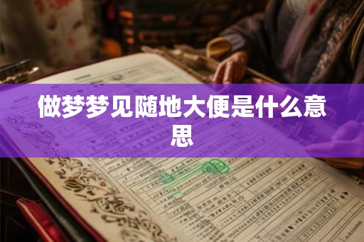 做梦梦见随地大便是什么意思