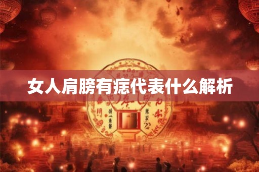 女人肩膀有痣代表什么解析 女人肩膀有痣代表什么解析