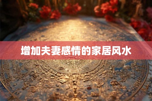 增加夫妻感情的家居风水