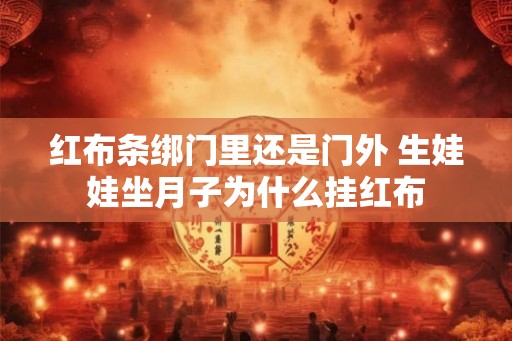 红布条绑门里还是门外 生娃娃坐月子为什么挂红布