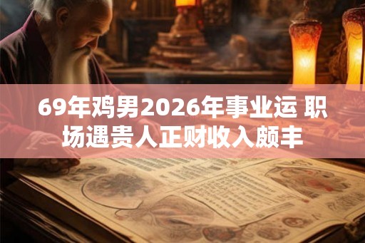 69年鸡男2026年事业运 职场遇贵人正财收入颇丰 69年鸡男2026年事业运 职场遇贵人正财收入颇丰