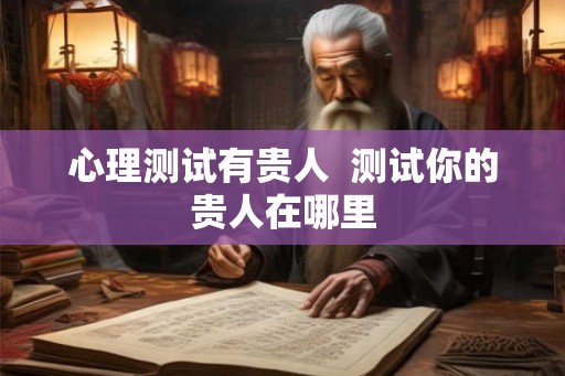 心理测试有贵人  测试你的贵人在哪里