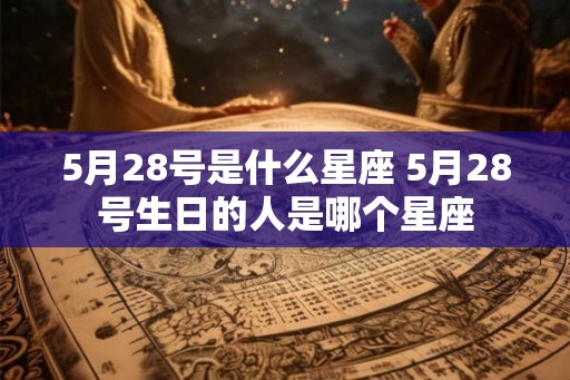 5月28号是什么星座 5月28号生日的人是哪个星座