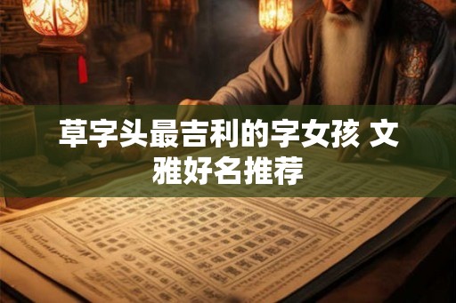 草字头最吉利的字女孩 文雅好名推荐
