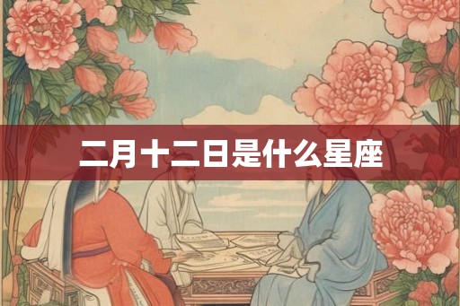 二月十二日是什么星座