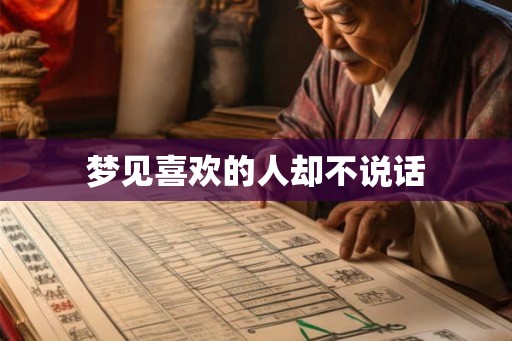 梦见喜欢的人却不说话 梦见喜欢的人却不说话