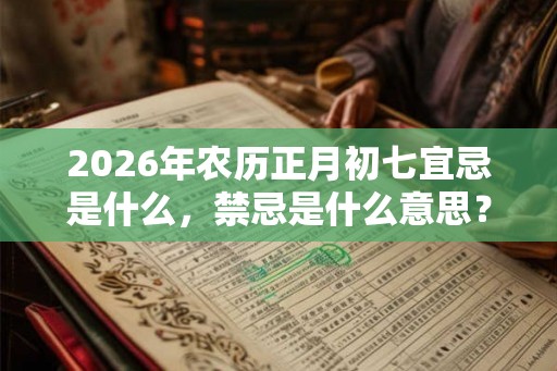 2026年农历正月初七宜忌是什么，禁忌是什么意思？