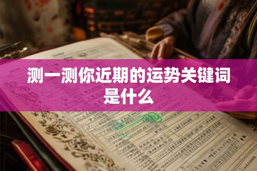 测一测你近期的运势关键词是什么