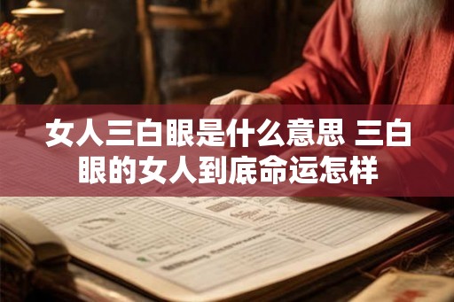 女人三白眼是什么意思 三白眼的女人到底命运怎样