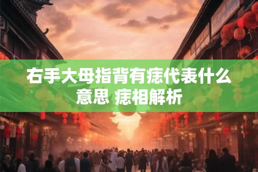 右手大母指背有痣代表什么意思 痣相解析