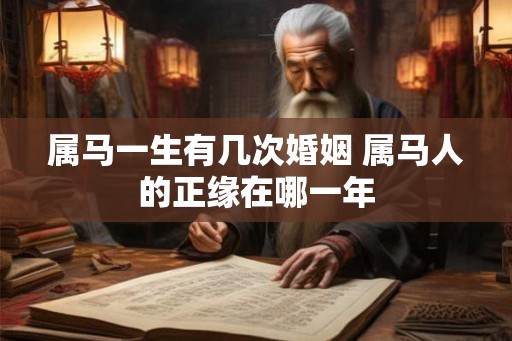 属马一生有几次婚姻 属马人的正缘在哪一年