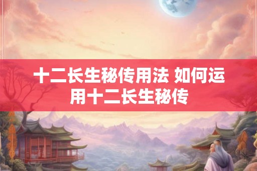 十二长生秘传用法 如何运用十二长生秘传
