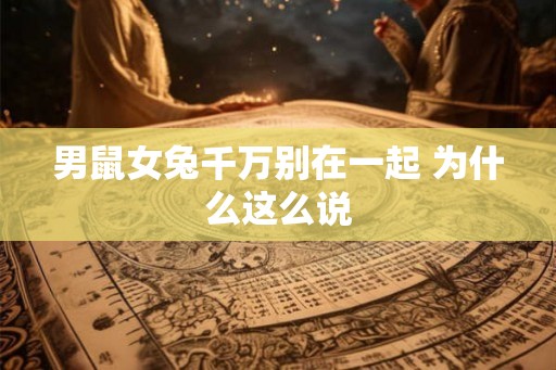 男鼠女兔千万别在一起 为什么这么说