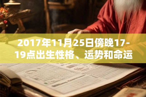 2017年11月25日傍晚17-19点出生性格、运势和命运 2017年11月25日傍晚17-19点出生性格、运势和命运