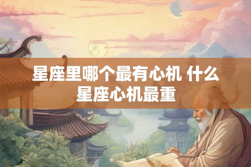 星座里哪个最有心机 什么星座心机最重