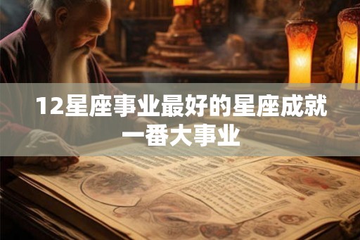 12星座事业最好的星座成就一番大事业