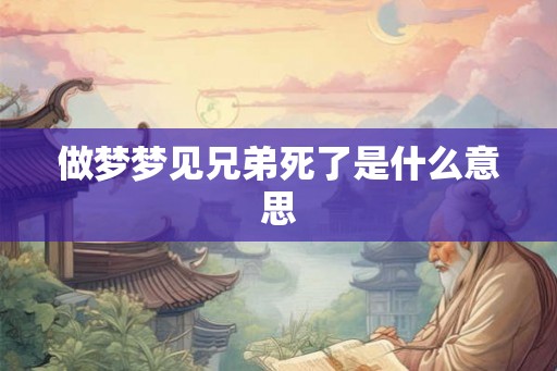 做梦梦见兄弟死了是什么意思
