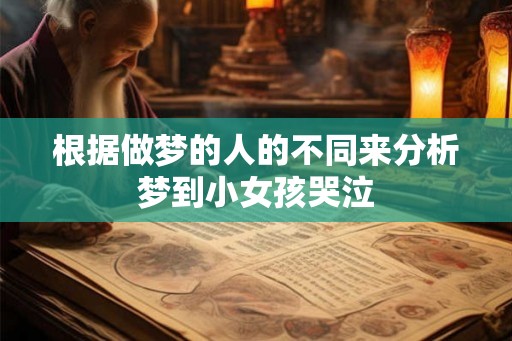 根据做梦的人的不同来分析梦到小女孩哭泣