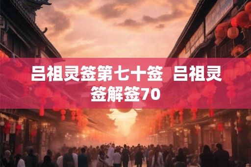 吕祖灵签第七十签  吕祖灵签解签70