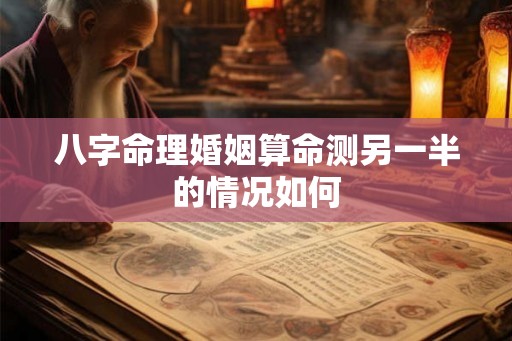 八字命理婚姻算命测另一半的情况如何