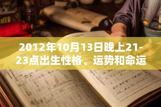 2012年10月13日晚上21-23点出生性格、运势和命运