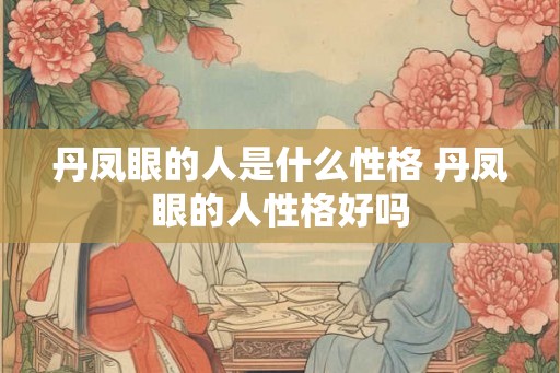 丹凤眼的人是什么性格 丹凤眼的人性格好吗