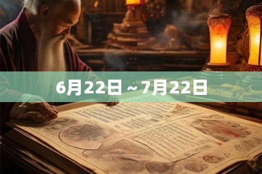 6月22日~7月22日 6月22日~7月22日
