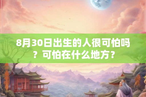 8月30日出生的人很可怕吗？可怕在什么地方？