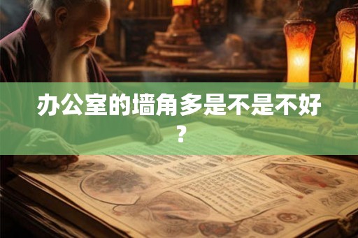 办公室的墙角多是不是不好？