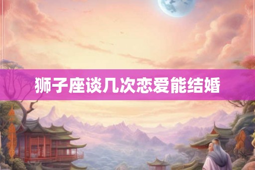 狮子座谈几次恋爱能结婚