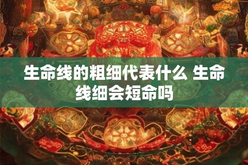 生命线的粗细代表什么 生命线细会短命吗