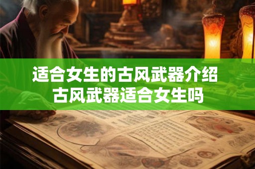 适合女生的古风武器介绍 古风武器适合女生吗