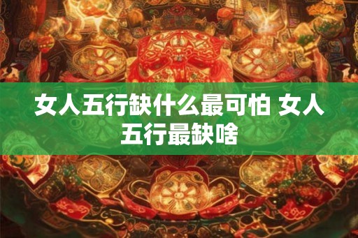 女人五行缺什么最可怕 女人五行最缺啥
