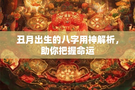 丑月出生的八字用神解析，助你把握命运