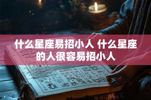什么星座易招小人 什么星座的人很容易招小人