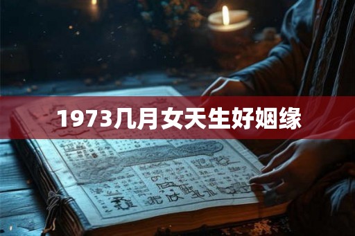 1973几月女天生好姻缘