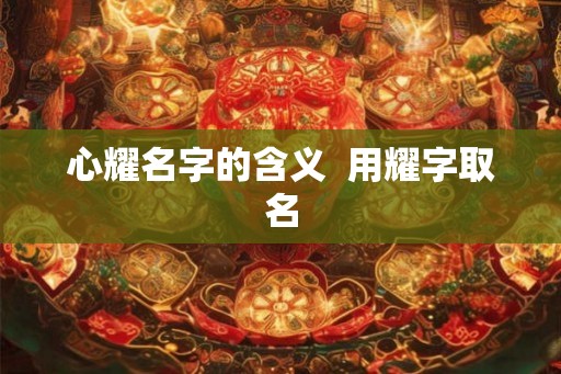 心耀名字的含义  用耀字取名