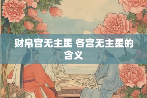 财帛宫无主星 各宫无主星的含义