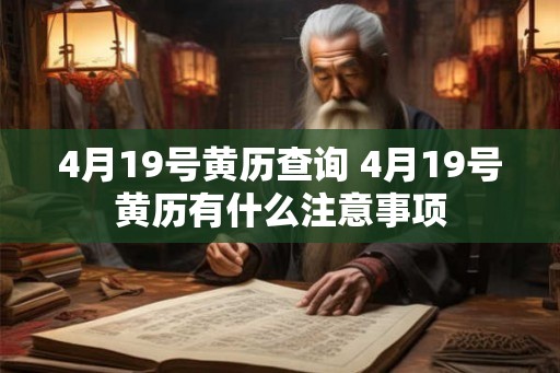 4月19号黄历查询 4月19号黄历有什么注意事项