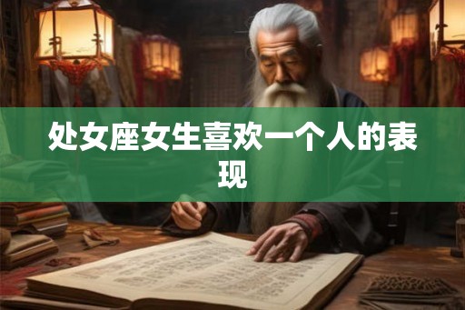 处女座女生喜欢一个人的表现